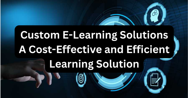Custom E-Learning Solutions: A Cost-Effective and Efficient Learning Solution